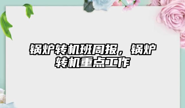 鍋爐轉機班周報，鍋爐轉機重點工作