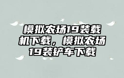 模擬農(nóng)場19裝載機(jī)下載，模擬農(nóng)場19裝鏟車下載