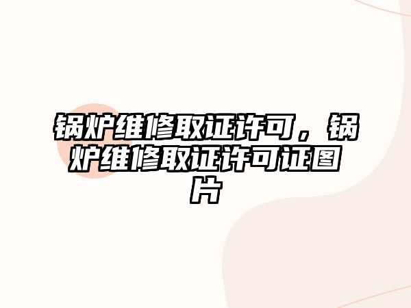 鍋爐維修取證許可，鍋爐維修取證許可證圖片