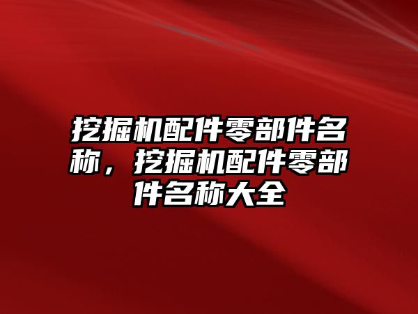 挖掘機(jī)配件零部件名稱，挖掘機(jī)配件零部件名稱大全