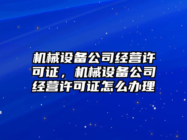 機械設(shè)備公司經(jīng)營許可證，機械設(shè)備公司經(jīng)營許可證怎么辦理