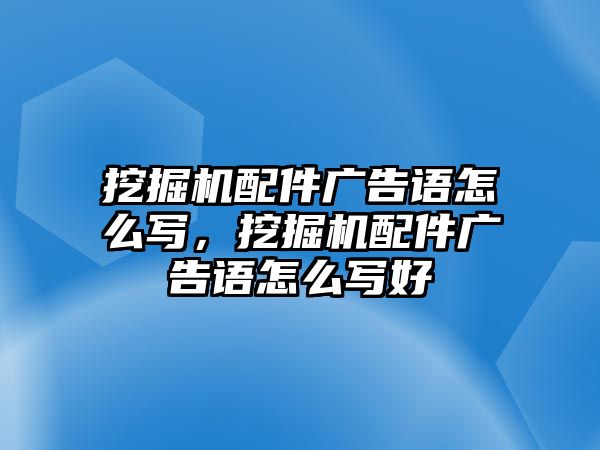 挖掘機(jī)配件廣告語怎么寫，挖掘機(jī)配件廣告語怎么寫好