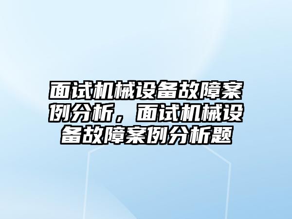 面試機(jī)械設(shè)備故障案例分析，面試機(jī)械設(shè)備故障案例分析題