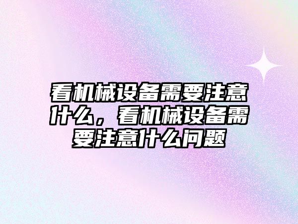 看機械設備需要注意什么，看機械設備需要注意什么問題