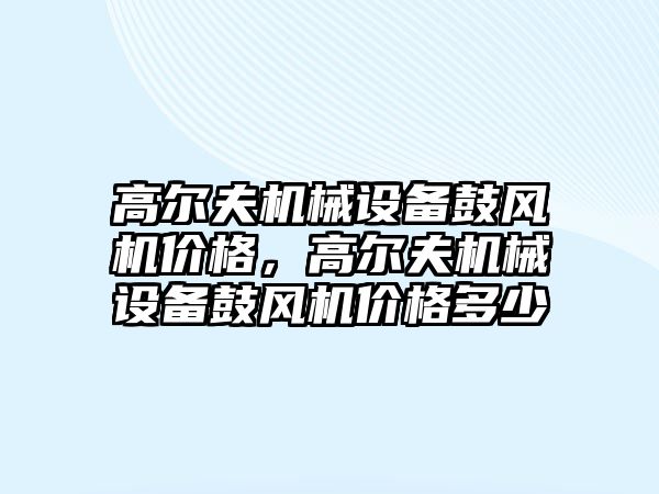 高爾夫機械設(shè)備鼓風(fēng)機價格，高爾夫機械設(shè)備鼓風(fēng)機價格多少