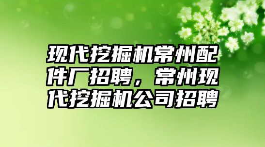 現(xiàn)代挖掘機常州配件廠招聘，常州現(xiàn)代挖掘機公司招聘