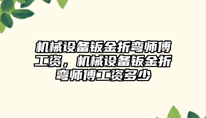 機械設備鈑金折彎師傅工資，機械設備鈑金折彎師傅工資多少