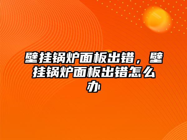 壁掛鍋爐面板出錯，壁掛鍋爐面板出錯怎么辦