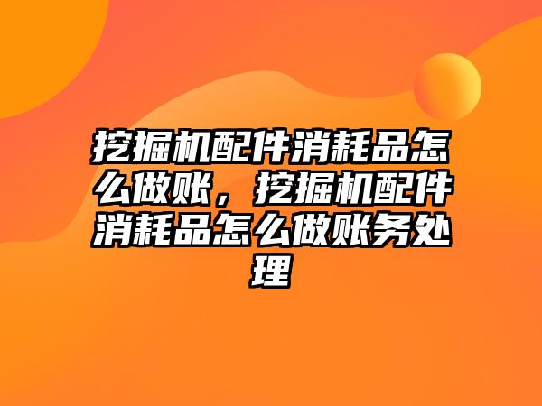 挖掘機(jī)配件消耗品怎么做賬，挖掘機(jī)配件消耗品怎么做賬務(wù)處理