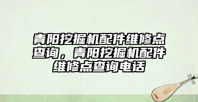 青陽挖掘機(jī)配件維修點(diǎn)查詢，青陽挖掘機(jī)配件維修點(diǎn)查詢電話