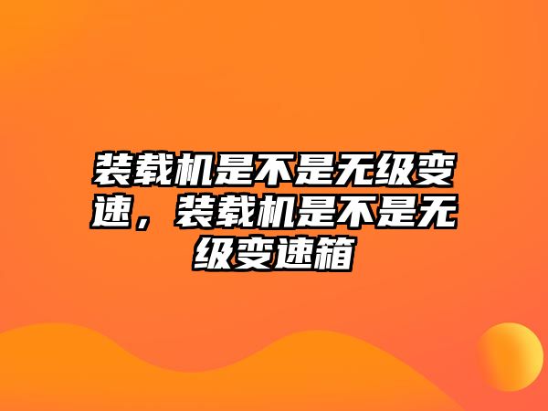 裝載機(jī)是不是無級變速，裝載機(jī)是不是無級變速箱