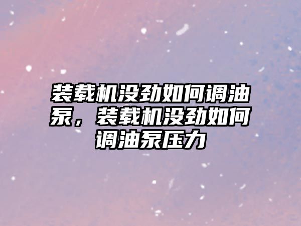 裝載機沒勁如何調(diào)油泵，裝載機沒勁如何調(diào)油泵壓力