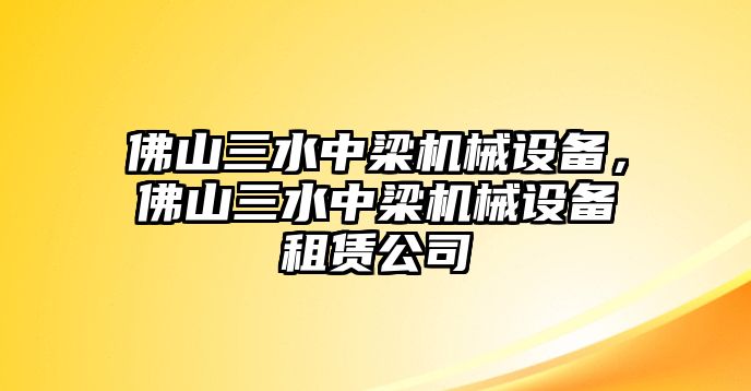 佛山三水中梁機(jī)械設(shè)備，佛山三水中梁機(jī)械設(shè)備租賃公司