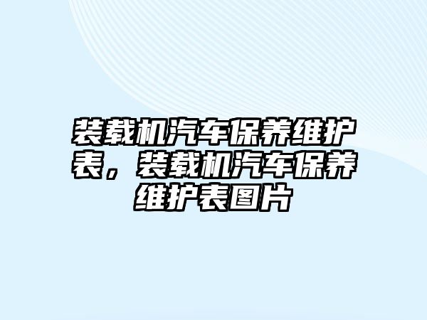 裝載機(jī)汽車保養(yǎng)維護(hù)表，裝載機(jī)汽車保養(yǎng)維護(hù)表圖片