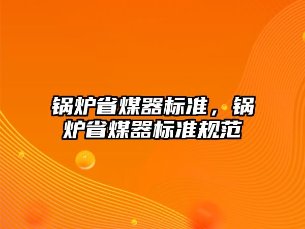 鍋爐省煤器標(biāo)準(zhǔn)，鍋爐省煤器標(biāo)準(zhǔn)規(guī)范