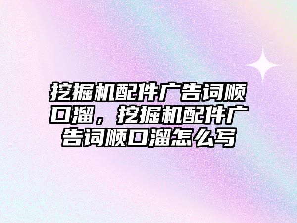 挖掘機配件廣告詞順口溜，挖掘機配件廣告詞順口溜怎么寫