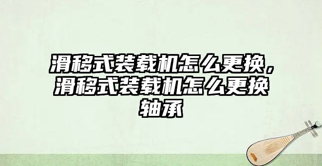 滑移式裝載機怎么更換，滑移式裝載機怎么更換軸承