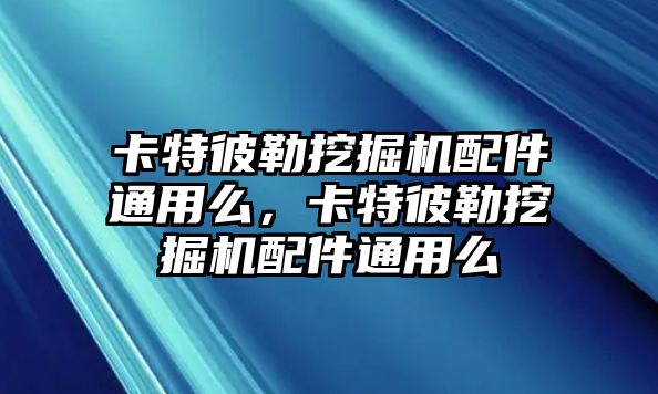 卡特彼勒挖掘機配件通用么，卡特彼勒挖掘機配件通用么