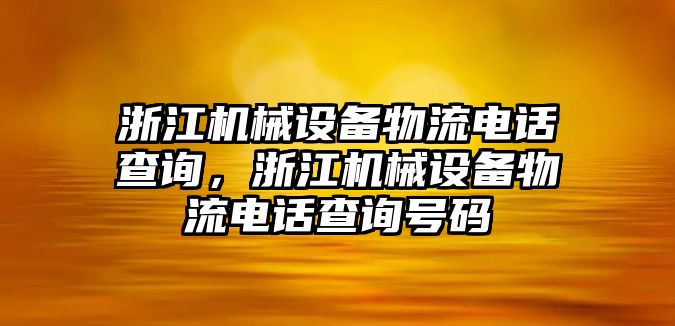 浙江機(jī)械設(shè)備物流電話查詢，浙江機(jī)械設(shè)備物流電話查詢號(hào)碼