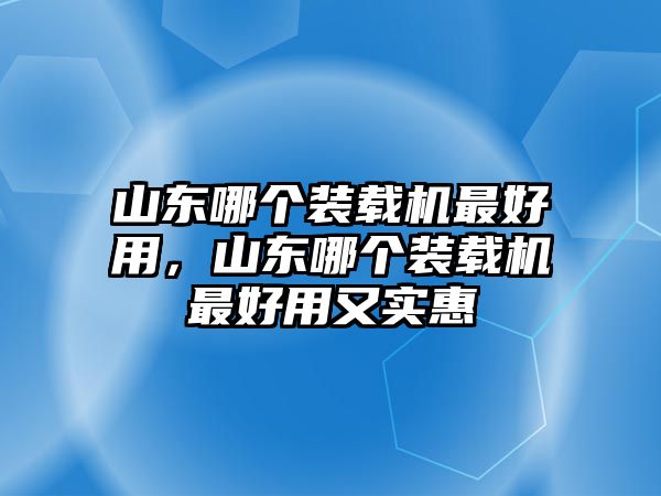 山東哪個裝載機最好用，山東哪個裝載機最好用又實惠