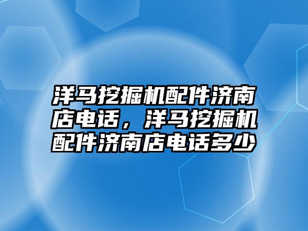 洋馬挖掘機配件濟南店電話，洋馬挖掘機配件濟南店電話多少