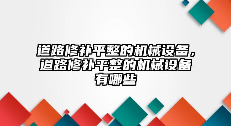 道路修補(bǔ)平整的機(jī)械設(shè)備，道路修補(bǔ)平整的機(jī)械設(shè)備有哪些