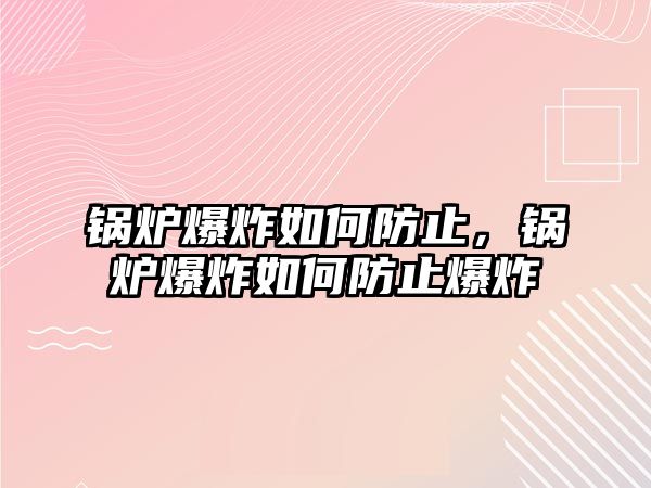 鍋爐爆炸如何防止，鍋爐爆炸如何防止爆炸