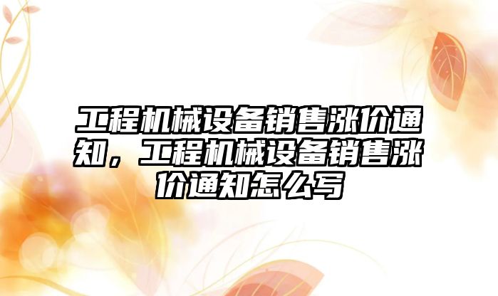 工程機械設備銷售漲價通知，工程機械設備銷售漲價通知怎么寫