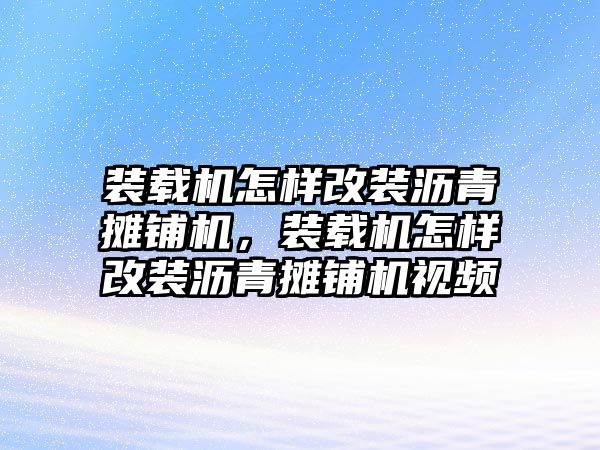 裝載機(jī)怎樣改裝瀝青攤鋪機(jī)，裝載機(jī)怎樣改裝瀝青攤鋪機(jī)視頻