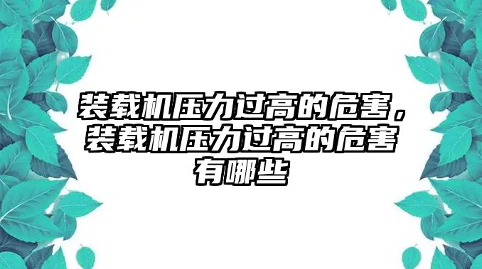 裝載機(jī)壓力過高的危害，裝載機(jī)壓力過高的危害有哪些