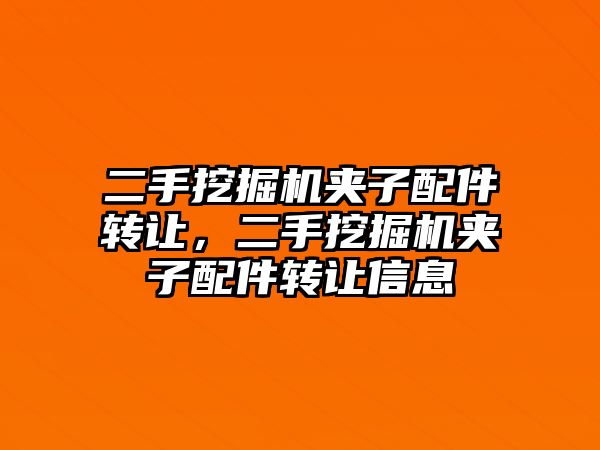 二手挖掘機(jī)夾子配件轉(zhuǎn)讓，二手挖掘機(jī)夾子配件轉(zhuǎn)讓信息