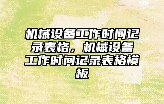 機械設(shè)備工作時間記錄表格，機械設(shè)備工作時間記錄表格模板