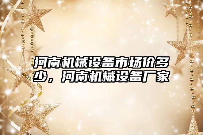 河南機械設備市場價多少，河南機械設備廠家