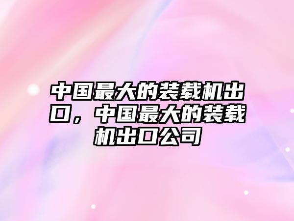 中國(guó)最大的裝載機(jī)出口，中國(guó)最大的裝載機(jī)出口公司