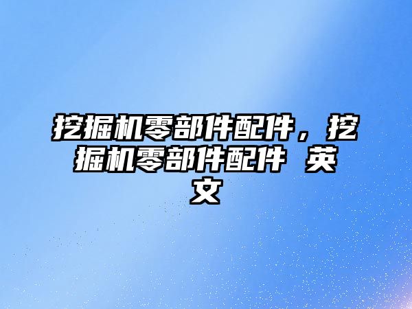 挖掘機零部件配件，挖掘機零部件配件 英文