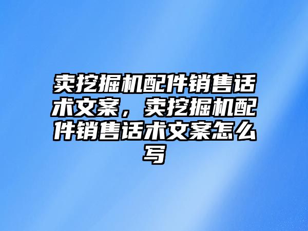 賣挖掘機配件銷售話術文案，賣挖掘機配件銷售話術文案怎么寫