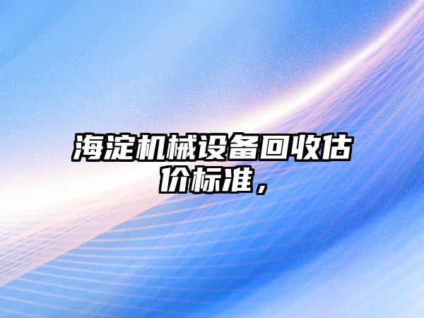 海淀機械設(shè)備回收估價標準，