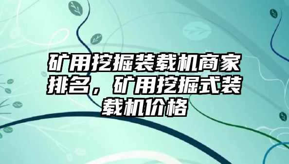 礦用挖掘裝載機(jī)商家排名，礦用挖掘式裝載機(jī)價(jià)格