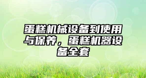 蛋糕機械設備到使用與保養(yǎng)，蛋糕機器設備全套