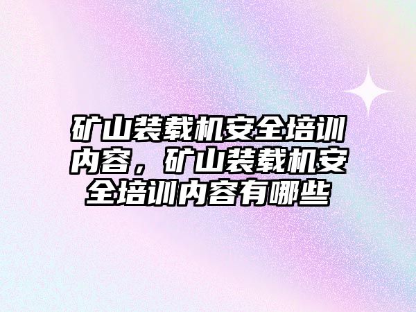 礦山裝載機安全培訓(xùn)內(nèi)容，礦山裝載機安全培訓(xùn)內(nèi)容有哪些