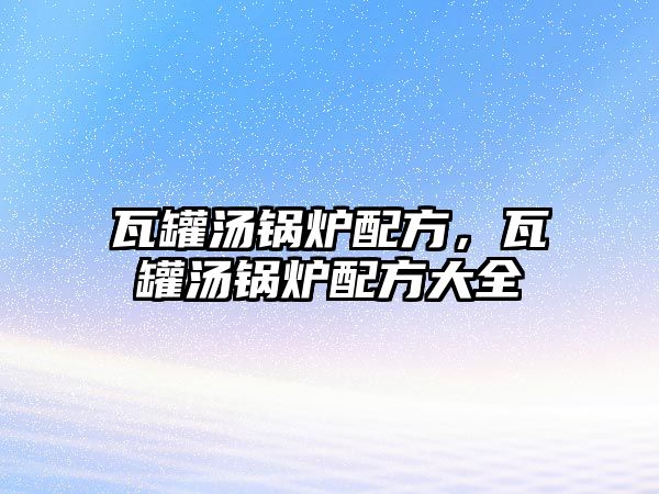 瓦罐湯鍋爐配方，瓦罐湯鍋爐配方大全