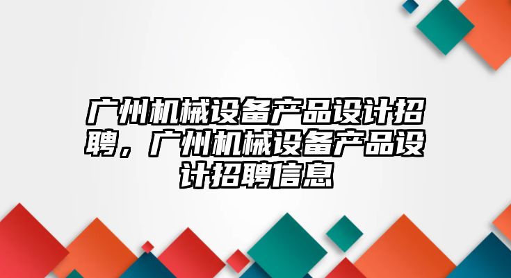 廣州機械設(shè)備產(chǎn)品設(shè)計招聘，廣州機械設(shè)備產(chǎn)品設(shè)計招聘信息