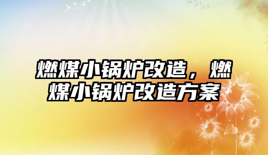 燃煤小鍋爐改造，燃煤小鍋爐改造方案