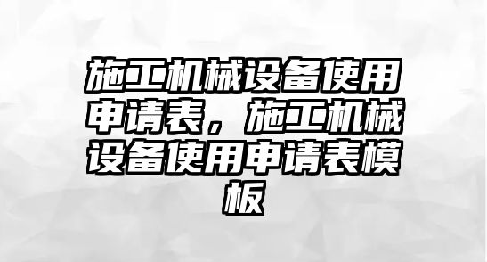 施工機械設(shè)備使用申請表，施工機械設(shè)備使用申請表模板