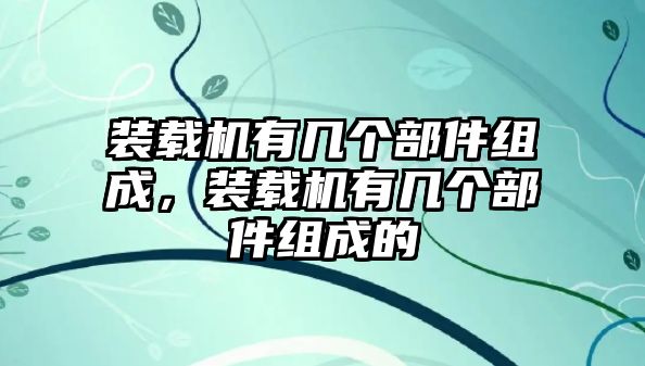 裝載機(jī)有幾個(gè)部件組成，裝載機(jī)有幾個(gè)部件組成的