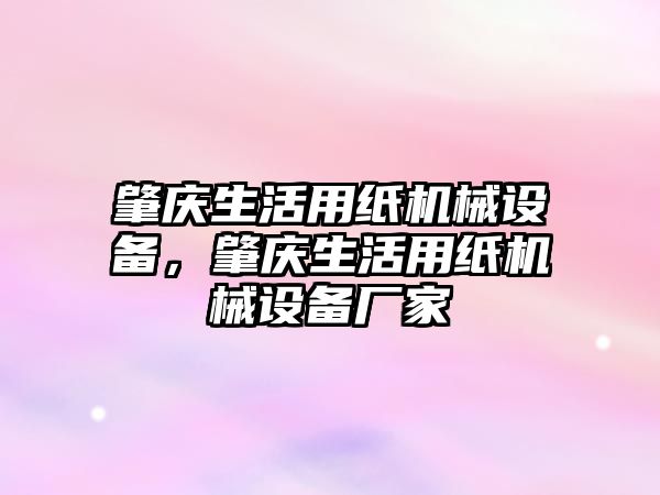 肇慶生活用紙機械設(shè)備，肇慶生活用紙機械設(shè)備廠家