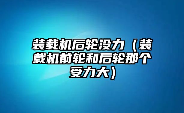 裝載機(jī)后輪沒力（裝載機(jī)前輪和后輪那個受力大）