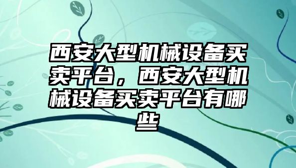 西安大型機械設(shè)備買賣平臺，西安大型機械設(shè)備買賣平臺有哪些