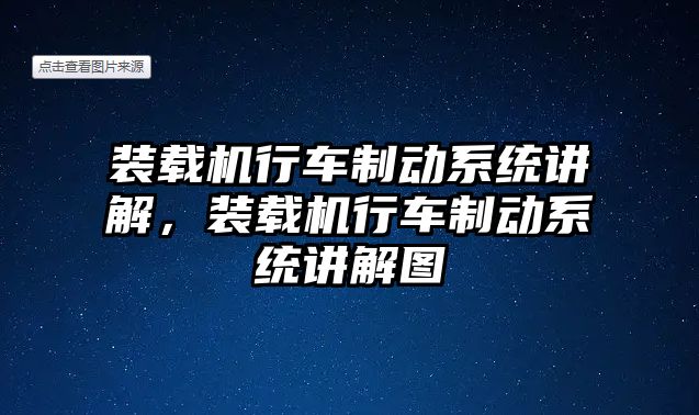 裝載機(jī)行車制動系統(tǒng)講解，裝載機(jī)行車制動系統(tǒng)講解圖