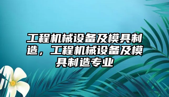 工程機械設(shè)備及模具制造，工程機械設(shè)備及模具制造專業(yè)